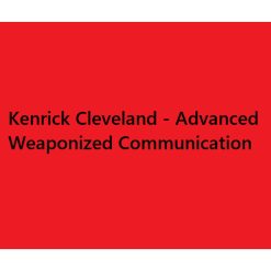 Advanced Weaponized Communication by Kenrick Cleveland