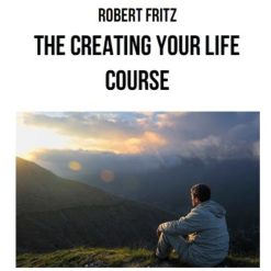 Creating Your Life Course by Robert Fritz