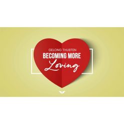 Becoming More Loving by Gelong Thubten